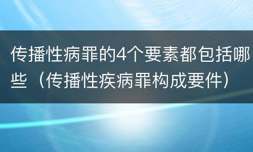 传播性病罪的4个要素都包括哪些（传播性疾病罪构成要件）
