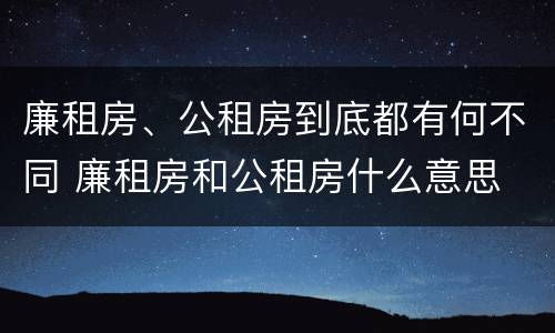 廉租房、公租房到底都有何不同 廉租房和公租房什么意思