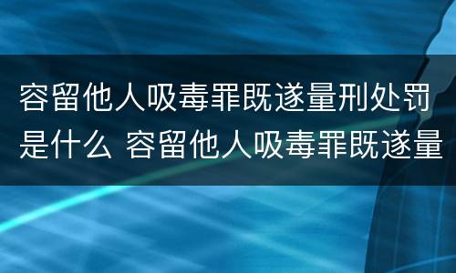容留他人吸毒罪既遂量刑处罚是什么 容留他人吸毒罪既遂量刑处罚是什么意思