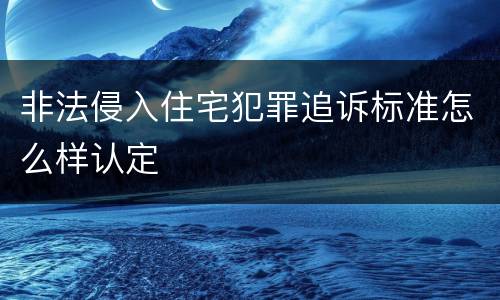 非法侵入住宅犯罪追诉标准怎么样认定