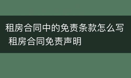 租房合同中的免责条款怎么写 租房合同免责声明
