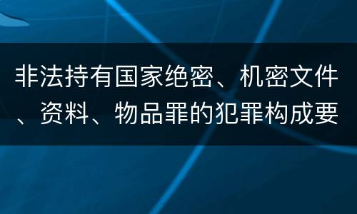 非法持有国家绝密、机密文件、资料、物品罪的犯罪构成要件