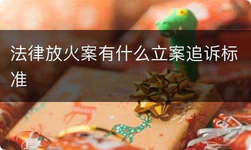 法律放火案有什么立案追诉标准