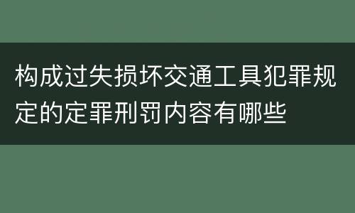 构成过失损坏交通工具犯罪规定的定罪刑罚内容有哪些