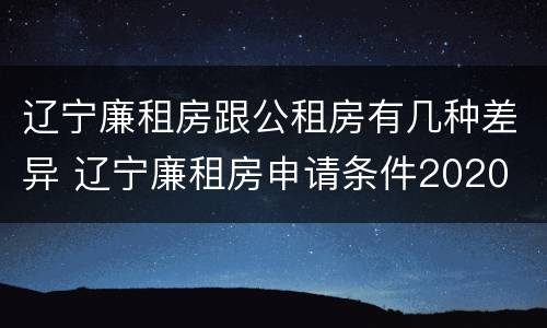辽宁廉租房跟公租房有几种差异 辽宁廉租房申请条件2020