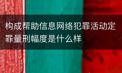 构成帮助信息网络犯罪活动定罪量刑幅度是什么样
