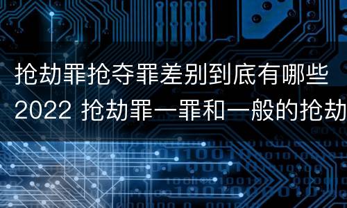 抢劫罪抢夺罪差别到底有哪些2022 抢劫罪一罪和一般的抢劫罪