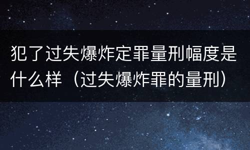 犯了过失爆炸定罪量刑幅度是什么样（过失爆炸罪的量刑）