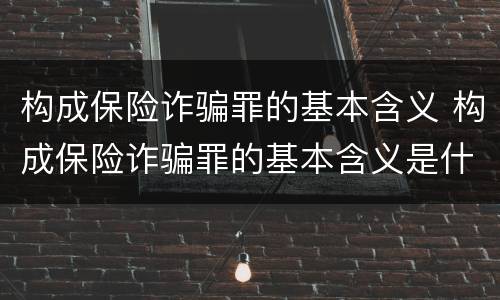 构成保险诈骗罪的基本含义 构成保险诈骗罪的基本含义是什么