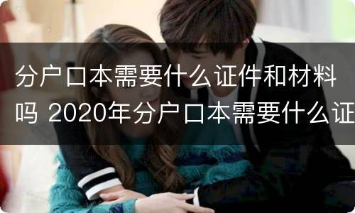 分户口本需要什么证件和材料吗 2020年分户口本需要什么证明