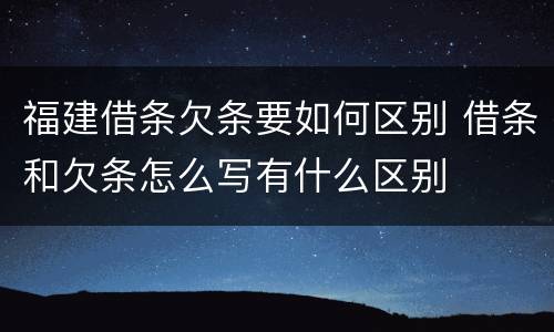 福建借条欠条要如何区别 借条和欠条怎么写有什么区别