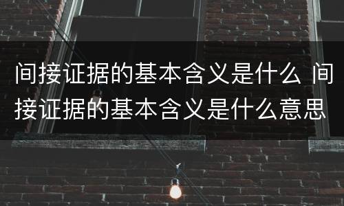 间接证据的基本含义是什么 间接证据的基本含义是什么意思
