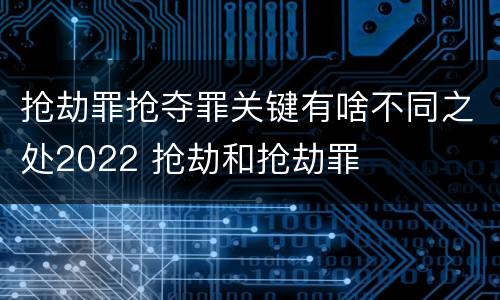抢劫罪抢夺罪关键有啥不同之处2022 抢劫和抢劫罪