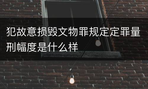 犯故意损毁文物罪规定定罪量刑幅度是什么样