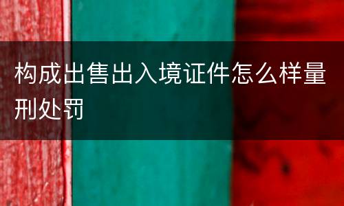 构成出售出入境证件怎么样量刑处罚