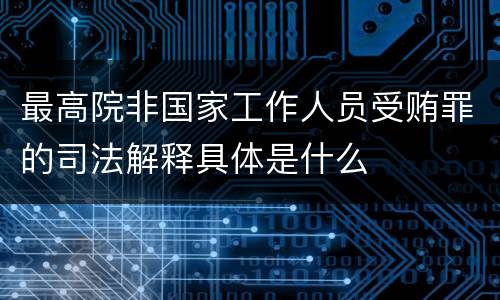 最高院非国家工作人员受贿罪的司法解释具体是什么