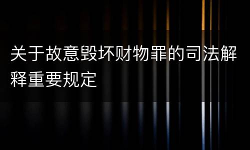 关于故意毁坏财物罪的司法解释重要规定