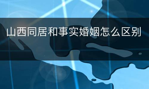 山西同居和事实婚姻怎么区别