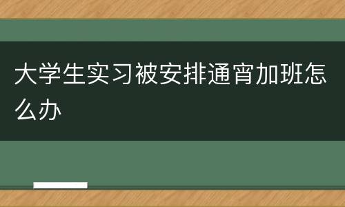 大学生实习被安排通宵加班怎么办