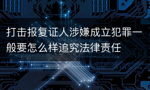 打击报复证人涉嫌成立犯罪一般要怎么样追究法律责任