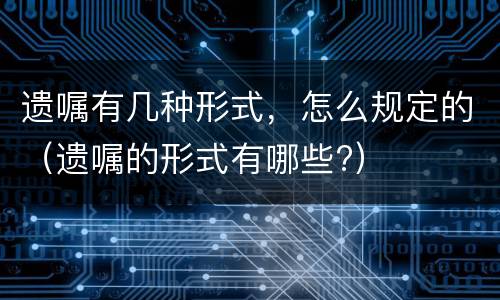 遗嘱有几种形式，怎么规定的（遗嘱的形式有哪些?）