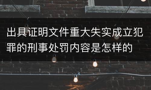 出具证明文件重大失实成立犯罪的刑事处罚内容是怎样的