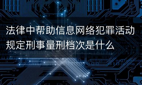 法律中帮助信息网络犯罪活动规定刑事量刑档次是什么