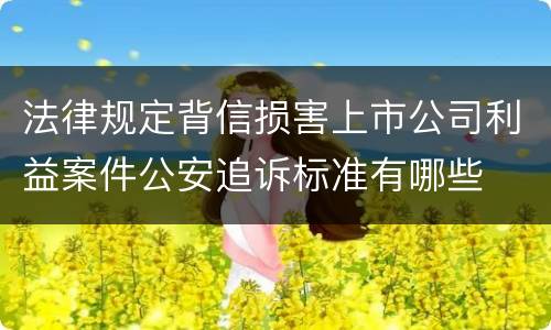 法律规定背信损害上市公司利益案件公安追诉标准有哪些