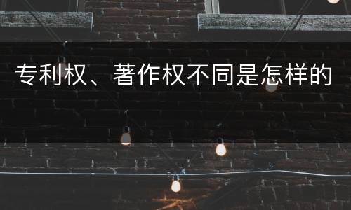专利权、著作权不同是怎样的