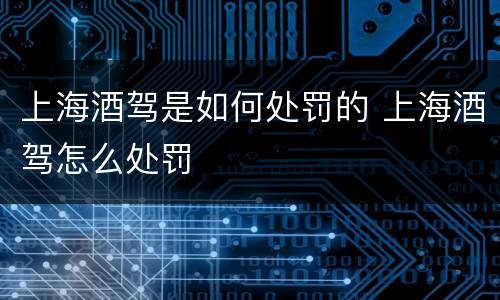 上海酒驾是如何处罚的 上海酒驾怎么处罚