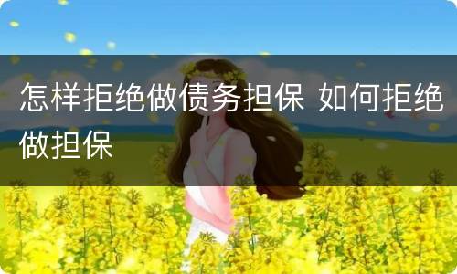 怎样拒绝做债务担保 如何拒绝做担保