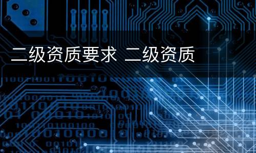二级资质要求 二级资质