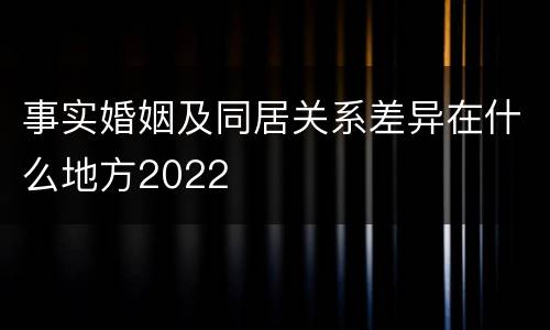 事实婚姻及同居关系差异在什么地方2022