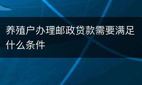 养殖户办理邮政贷款需要满足什么条件