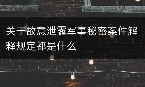 关于故意泄露军事秘密案件解释规定都是什么