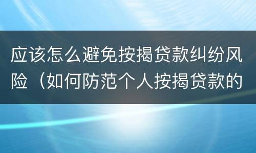 应该怎么避免按揭贷款纠纷风险（如何防范个人按揭贷款的风险）