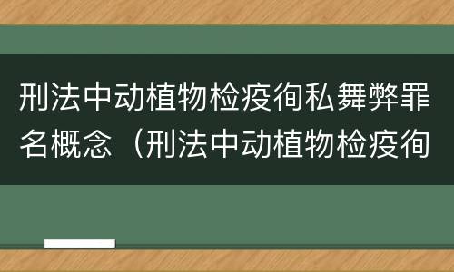 刑法中动植物检疫徇私舞弊罪名概念（刑法中动植物检疫徇私舞弊罪名概念是什么）
