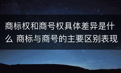 商标权和商号权具体差异是什么 商标与商号的主要区别表现