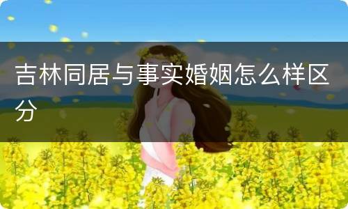 吉林同居与事实婚姻怎么样区分