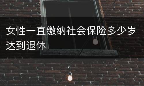 女性一直缴纳社会保险多少岁达到退休
