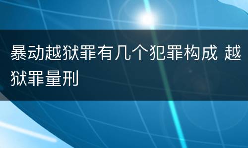暴动越狱罪有几个犯罪构成 越狱罪量刑
