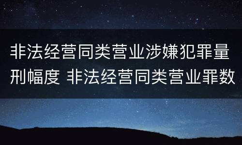 非法经营同类营业涉嫌犯罪量刑幅度 非法经营同类营业罪数额特别巨大标准