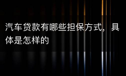 汽车贷款有哪些担保方式，具体是怎样的