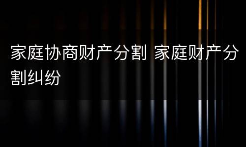 家庭协商财产分割 家庭财产分割纠纷