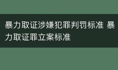 暴力取证涉嫌犯罪判罚标准 暴力取证罪立案标准