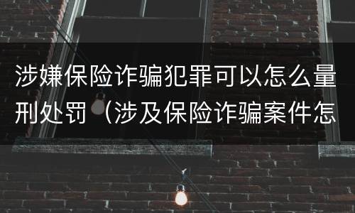 涉嫌保险诈骗犯罪可以怎么量刑处罚（涉及保险诈骗案件怎么受理）