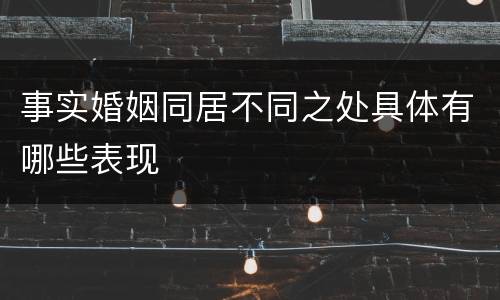 事实婚姻同居不同之处具体有哪些表现