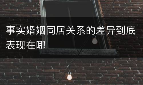 事实婚姻同居关系的差异到底表现在哪