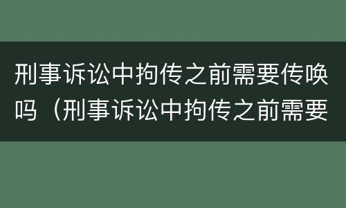 刑事诉讼中拘传之前需要传唤吗（刑事诉讼中拘传之前需要传唤吗怎么处理）