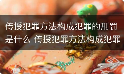 传授犯罪方法构成犯罪的刑罚是什么 传授犯罪方法构成犯罪的刑罚是什么